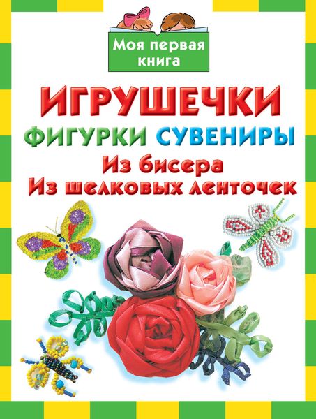 Обложка книги «Игрушечки, фигурки, сувениры. Из бисера, из шелковых ленточек»