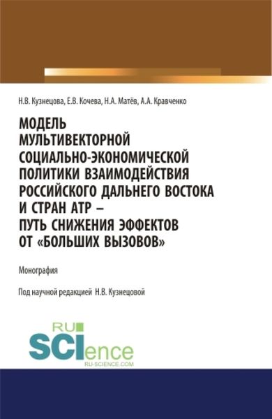 Обложка книги «Модель мультивекторной социально-экономической политики взаимодействия российского Дальнего Востока и стран АТР – путь снижения эффектов от Больших вызовов . (Аспирантура, Магистратура). Монография.»