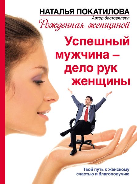 Обложка книги  «Успешный мужчина – дело рук женщины. Твой путь к женскому счастью и благополучию»