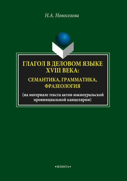 Обложка книги  «Глагол в деловом языке XVIII века: семантика, грамматика, фразеология»