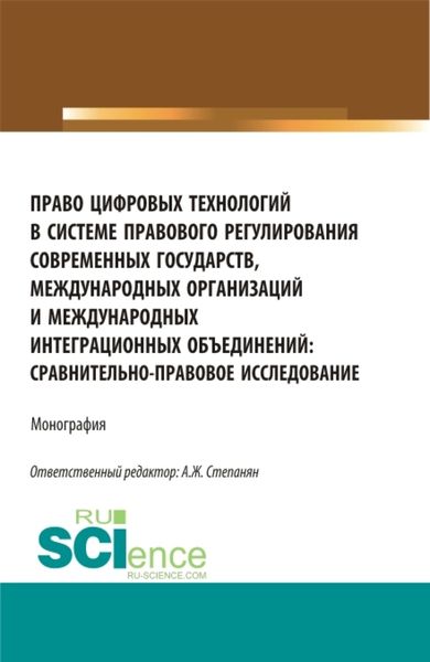 Обложка книги «Право цифровых технологий в системе правового регулирования современных государств, международных организаций и международных интеграционных объединений: сравнительно-правовое исследование. (Аспирантура, Бакалавриат, Магистратура). Монография.»