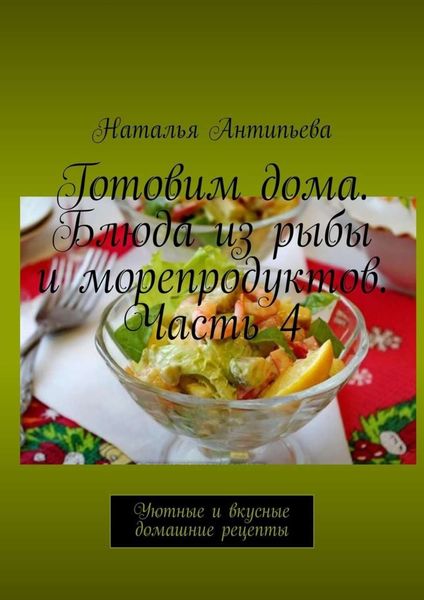 Обложка книги «Готовим дома. Блюда из рыбы и морепродуктов. Часть 4. Уютные и вкусные домашние рецепты»