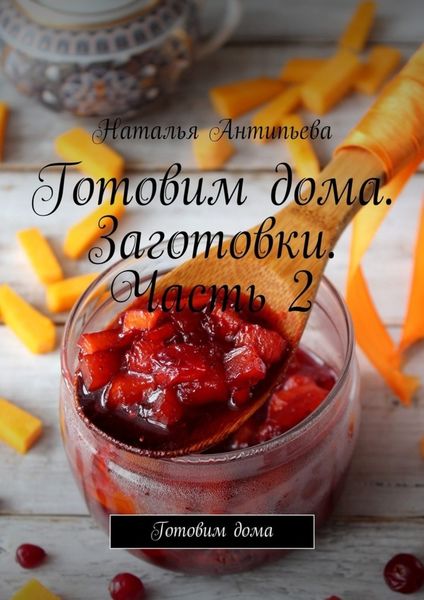 Обложка книги «Готовим дома. Заготовки. Часть 2. Готовим дома»