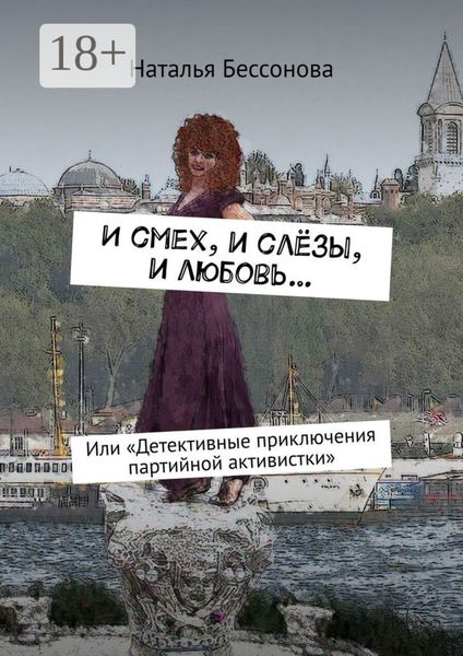 Обложка книги «И смех, и слёзы, и любовь… Или «Детективные приключения партийной активистки»»