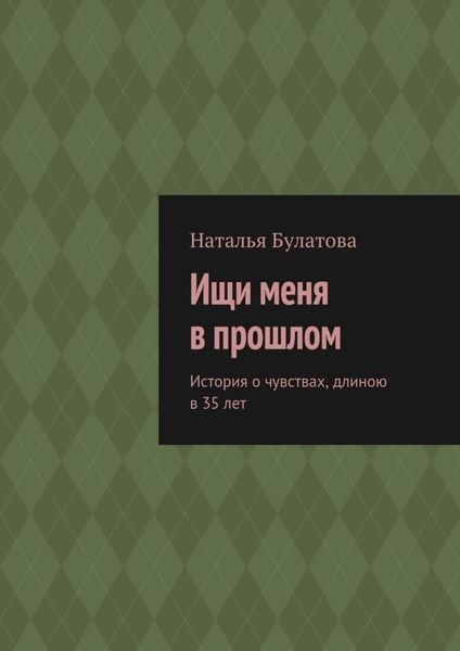 Обложка книги «Ищи меня в прошлом. История о чувствах, длиною в 35 лет»