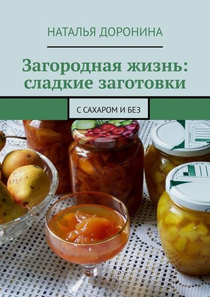 Обложка книги  «Загородная жизнь: сладкие заготовки. С сахаром и без»