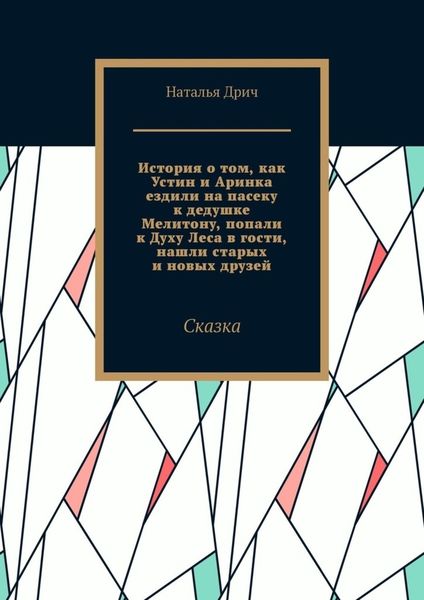 Обложка книги  «История о том, как Устин и Аринка ездили на пасеку к дедушке Мелитону, попали к Духу Леса в гости, нашли старых и новых друзей. Сказка»