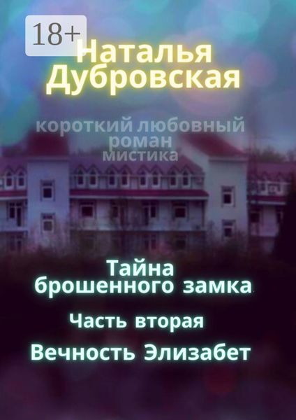 Обложка книги  «Тайна брошенного замка. Часть вторая. Вечность Элизабет. Короткий любовный роман, мистика»