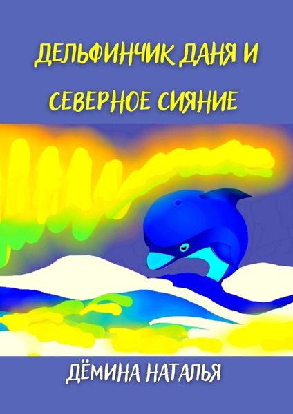 Обложка книги  «Дельфинчик Даня и северное сияние»