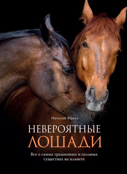Обложка книги  «Невероятные лошади. Все о самых грациозных и сильных существах на планете»