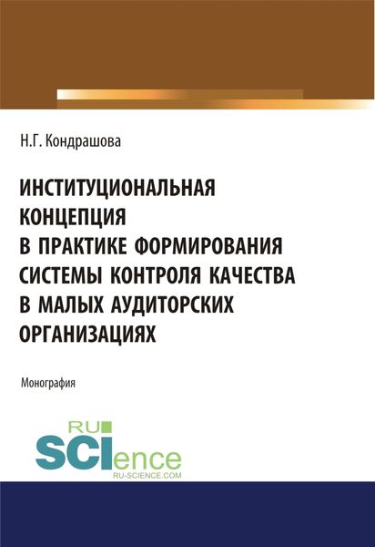 Обложка книги «Институциональная концепция в практике формирования системы контроля качества в малых аудиторских организациях. (Аспирантура, Бакалавриат, Магистратура). Монография.»