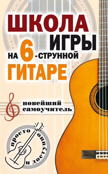 Обложка книги «Школа игры на шестиструнной гитаре. Новейший самоучитель. Просто и доступно»