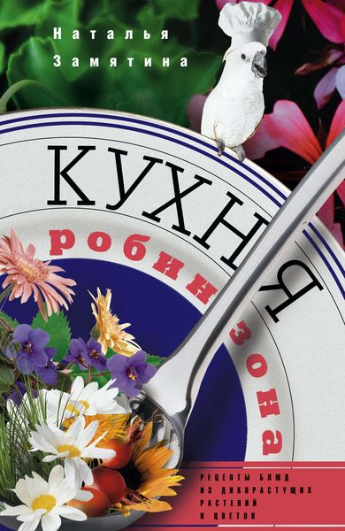 Обложка книги  «Кухня Робинзона. Рецепты блюд из дикорастущих растений и цветов»