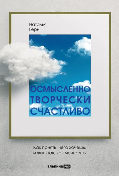 Обложка книги  «Осмысленно, творчески, счастливо. Как понять, чего хочешь, и жить так, как мечтаешь»