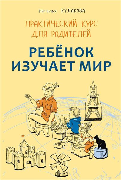Обложка книги «Ребенок изучает мир. Занятия с детьми 2–6 лет. Практический курс для родителей»