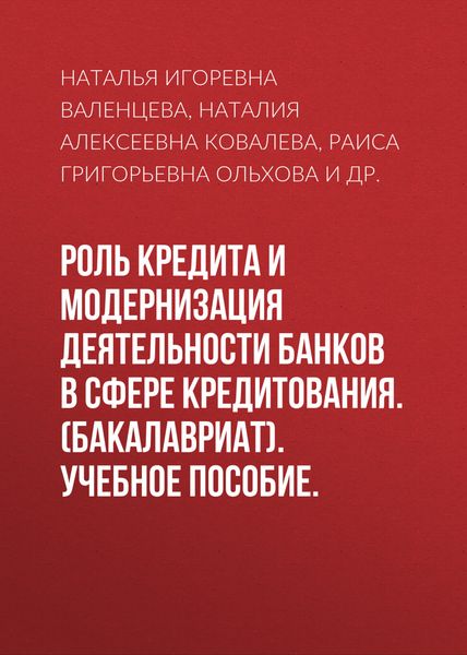 Обложка книги «Роль кредита и модернизация деятельности банков в сфере кредитования. (Бакалавриат). Учебное пособие.»