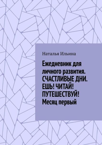 Обложка книги «Ежедневник для личного развития «Счастливые дни. Ешь! Читай! Путешествуй!» Месяц первый»