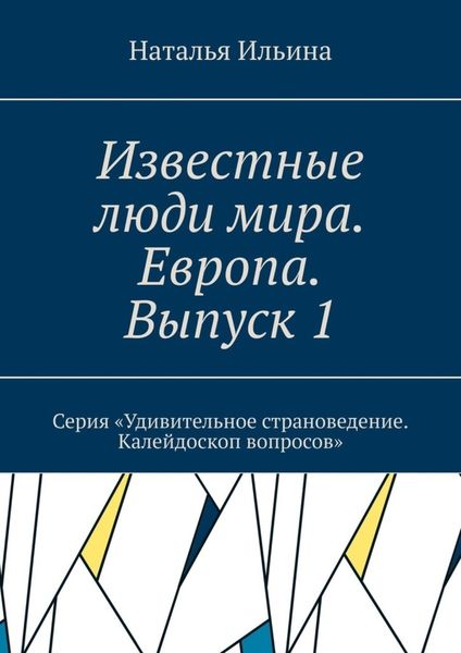 Обложка книги  «Известные люди мира. Европа. Выпуск 1. Серия «Удивительное страноведение. Калейдоскоп вопросов»»