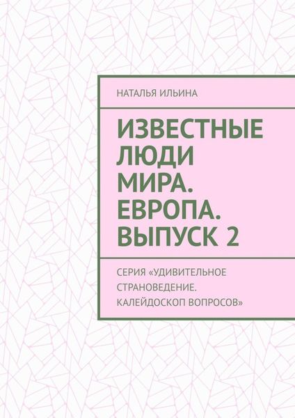 Обложка книги  «Известные люди мира. Европа. Выпуск 2. Серия «Удивительное страноведение. Калейдоскоп вопросов»»
