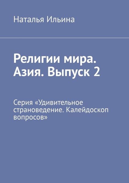 Обложка книги  «Религии мира. Азия. Выпуск 2. Серия «Удивительное страноведение. Калейдоскоп вопросов»»