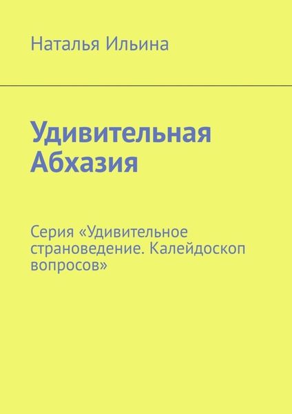Обложка книги «Удивительная Абхазия. Серия «Удивительное страноведение. Калейдоскоп вопросов»»