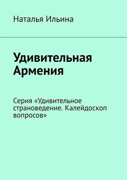 Обложка книги  «Удивительная Армения. Серия «Удивительное страноведение. Калейдоскоп вопросов»»