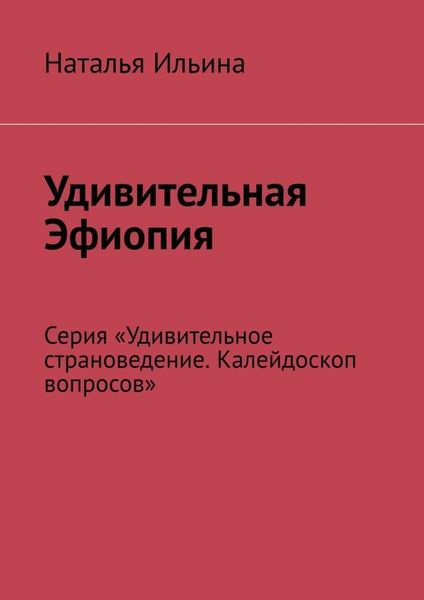 Обложка книги  «Удивительная Эфиопия. Серия «Удивительное страноведение. Калейдоскоп вопросов»»
