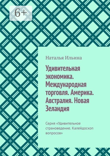 Обложка книги  «Удивительная экономика. Международная торговля. Америка. Австралия. Новая Зеландия. Серия «Удивительное страноведение. Калейдоскоп вопросов»»