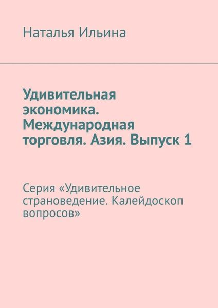 Обложка книги  «Удивительная экономика. Международная торговля. Азия. Выпуск 1. Серия «Удивительное страноведение. Калейдоскоп вопросов»»