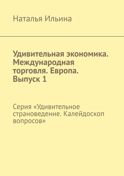 Обложка книги  «Удивительная экономика. Международная торговля. Европа. Выпуск 1. Серия «Удивительное страноведение. Калейдоскоп вопросов»»