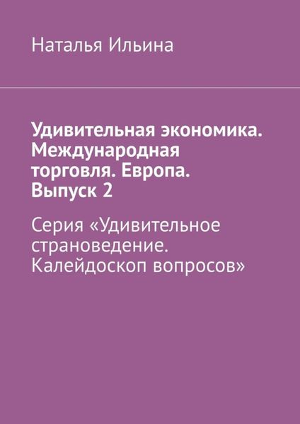 Обложка книги  «Удивительная экономика. Международная торговля. Европа. Выпуск 2. Серия «Удивительное страноведение. Калейдоскоп вопросов»»