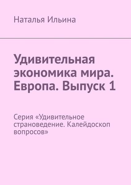 Обложка книги  «Удивительная экономика мира. Европа. Выпуск 1. Серия «Удивительное страноведение. Калейдоскоп вопросов»»