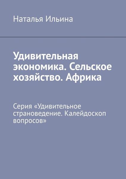 Обложка книги  «Удивительная экономика. Сельское хозяйство. Африка. Серия «Удивительное страноведение. Калейдоскоп вопросов»»