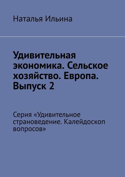 Обложка книги  «Удивительная экономика. Сельское хозяйство. Европа. Выпуск 2. Серия «Удивительное страноведение. Калейдоскоп вопросов»»