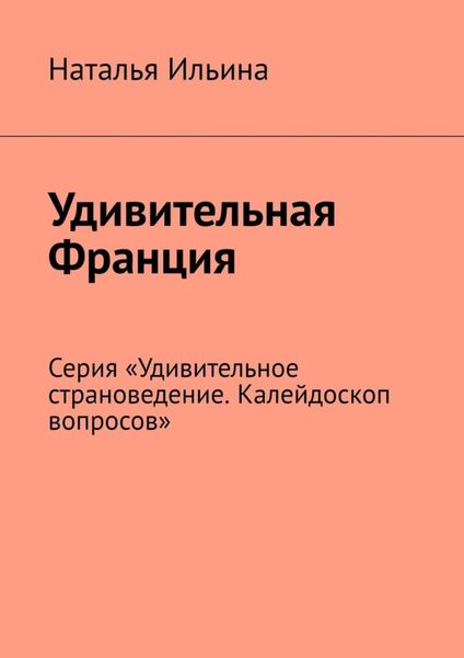 Обложка книги  «Удивительная Франция. Серия «Удивительное страноведение. Калейдоскоп вопросов»»