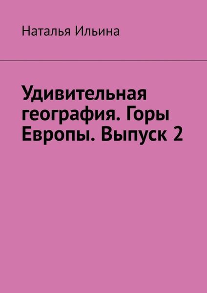Обложка книги «Удивительная география. Горы Европы. Выпуск 2»