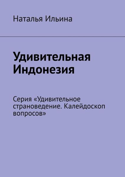 Обложка книги  «Удивительная Индонезия. Серия «Удивительное страноведение. Калейдоскоп вопросов»»