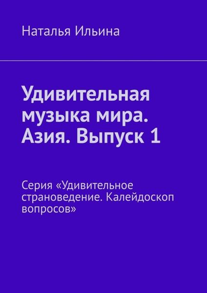 Обложка книги  «Удивительная музыка мира. Азия. Выпуск 1. Серия «Удивительное страноведение. Калейдоскоп вопросов»»