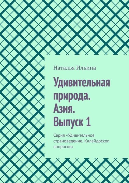 Обложка книги  «Удивительная природа. Азия. Выпуск 1. Серия «Удивительное страноведение. Калейдоскоп вопросов»»