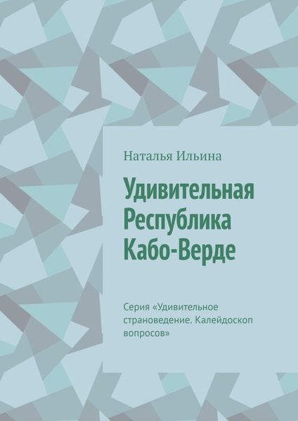 Обложка книги  «Удивительная Республика Кабо-Верде. Серия «Удивительное страноведение. Калейдоскоп вопросов»»