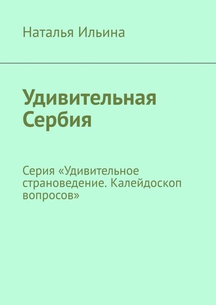 Обложка книги «Удивительная Сербия. Серия «Удивительное страноведение. Калейдоскоп вопросов»»