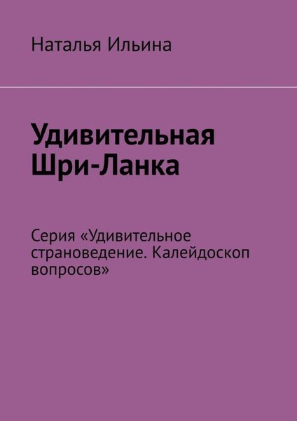Обложка книги  «Удивительная Шри-Ланка. Серия «Удивительное страноведение. Калейдоскоп вопросов»»