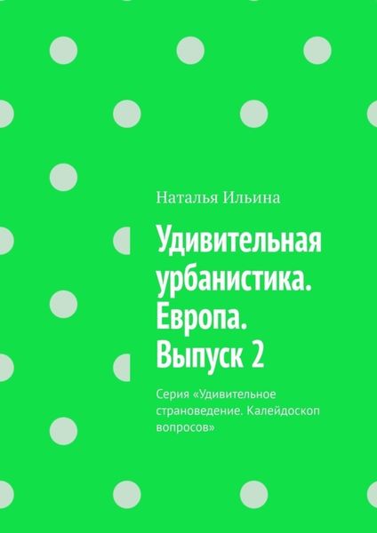 Обложка книги  «Удивительная урбанистика. Европа. Выпуск 2. Серия «Удивительное страноведение. Калейдоскоп вопросов»»