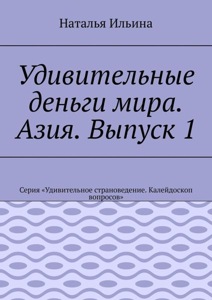 Обложка книги  «Удивительные деньги мира. Азия. Выпуск 1. Серия «Удивительное страноведение. Калейдоскоп вопросов»»