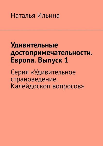Обложка книги «Удивительные достопримечательности. Европа. Выпуск 1. Серия «Удивительное страноведение. Калейдоскоп вопросов»»