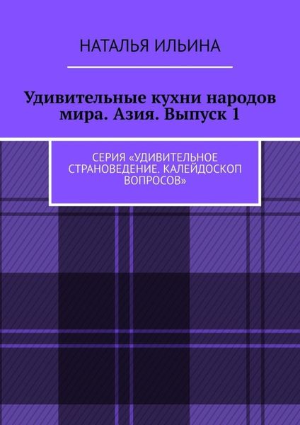 Обложка книги  «Удивительные кухни народов мира. Азия. Выпуск 1. Серия «Удивительное страноведение. Калейдоскоп вопросов»»