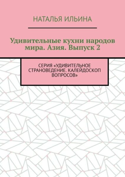 Обложка книги  «Удивительные кухни народов мира. Азия. Выпуск 2. Серия «Удивительное страноведение. Калейдоскоп вопросов»»