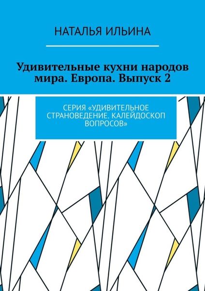 Обложка книги  «Удивительные кухни народов мира. Европа. Выпуск 2. Серия «Удивительное страноведение. Калейдоскоп вопросов»»