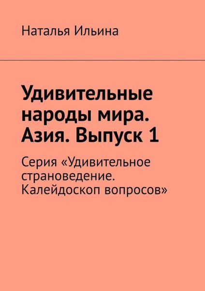 Обложка книги  «Удивительные народы мира. Азия. Выпуск 1. Серия «Удивительное страноведение. Калейдоскоп вопросов»»