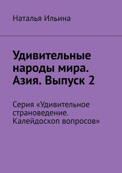 Обложка книги  «Удивительные народы мира. Азия. Выпуск 2. Серия «Удивительное страноведение. Калейдоскоп вопросов»»
